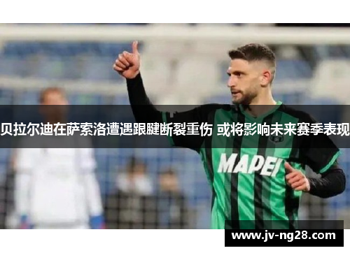 贝拉尔迪在萨索洛遭遇跟腱断裂重伤 或将影响未来赛季表现