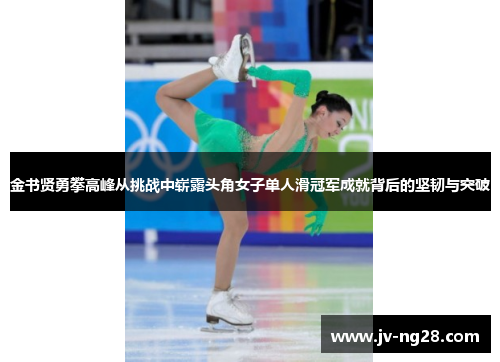 金书贤勇攀高峰从挑战中崭露头角女子单人滑冠军成就背后的坚韧与突破