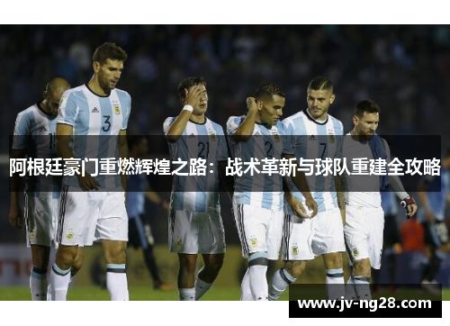 阿根廷豪门重燃辉煌之路：战术革新与球队重建全攻略