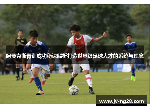 阿贾克斯青训成功秘诀解析打造世界级足球人才的系统与理念