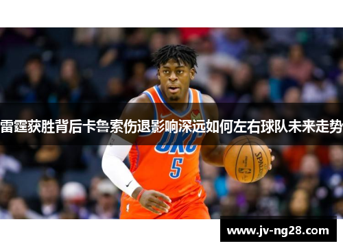 雷霆获胜背后卡鲁索伤退影响深远如何左右球队未来走势