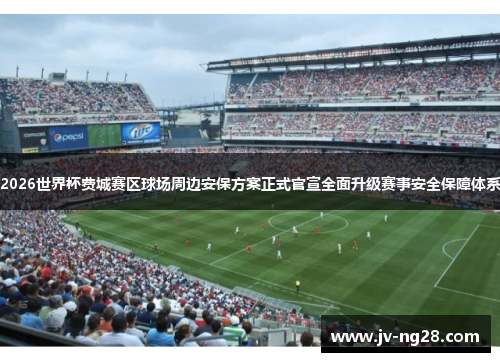2026世界杯费城赛区球场周边安保方案正式官宣全面升级赛事安全保障体系