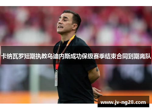 卡纳瓦罗短期执教乌迪内斯成功保级赛季结束合同到期离队