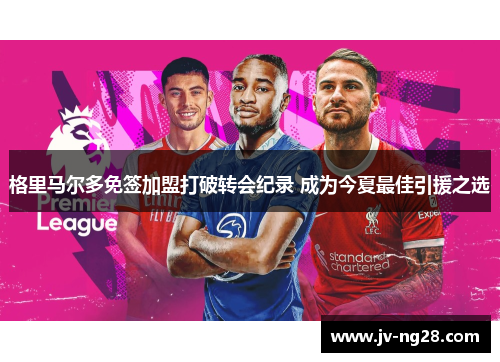 格里马尔多免签加盟打破转会纪录 成为今夏最佳引援之选