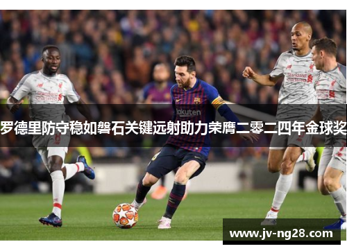 罗德里防守稳如磐石关键远射助力荣膺二零二四年金球奖