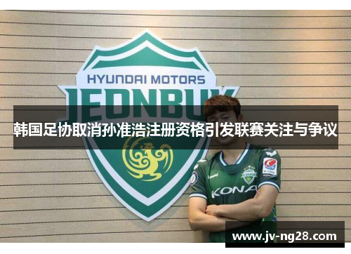 韩国足协取消孙准浩注册资格引发联赛关注与争议