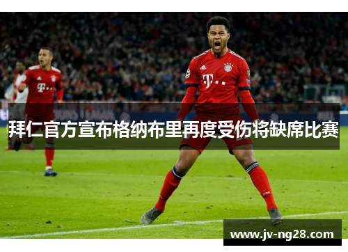 拜仁官方宣布格纳布里再度受伤将缺席比赛 拜仁官方宣布格纳布里再度受伤将缺席比赛