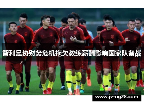 智利足协财务危机拖欠教练薪酬影响国家队备战