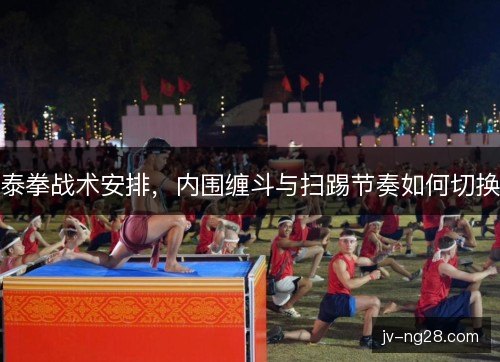 泰拳战术安排，内围缠斗与扫踢节奏如何切换