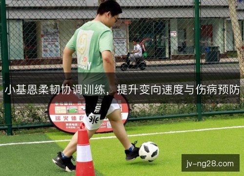 小基恩柔韧协调训练,提升变向速度与伤病预防 小基恩柔韧协调训练,提升变向速度与伤病预防